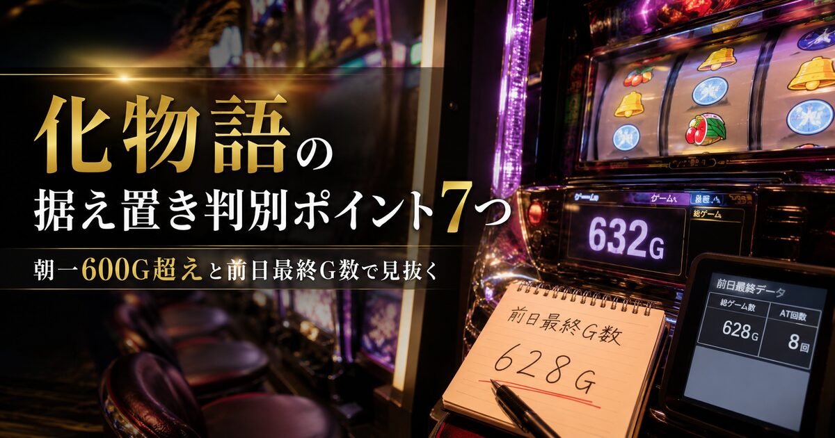 化物語の据え置き判別ポイント7つ｜朝一600G超えと前日最終G数で見抜く！
