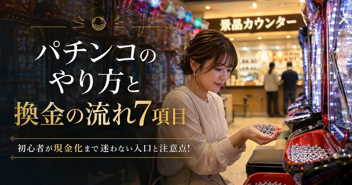 パチンコのやり方と換金の流れ7項目｜初心者が現金化まで迷わない入口と注意点!