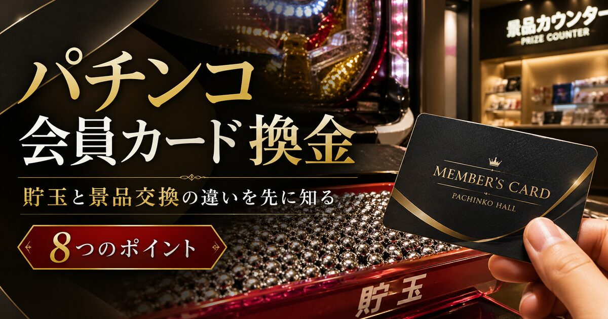 パチンコ会員カード換金で押さえたい8つのポイント｜貯玉と景品交換の違いを先に知る！