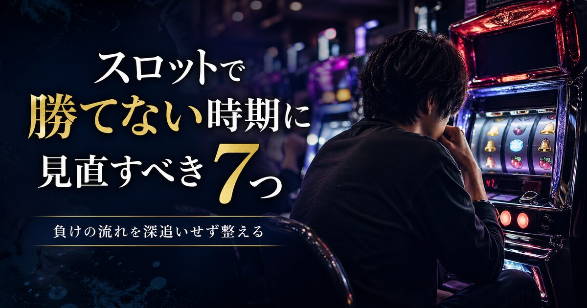 スロットで勝てない時期に見直すべき7つ｜負けの流れを深追いせず整える